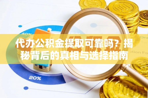 南和代办公积金提取可靠吗？揭秘背后的真相与选择指南
