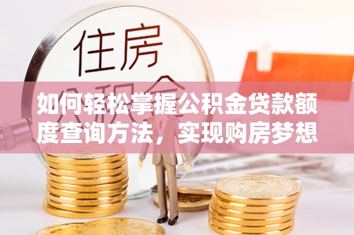 南和如何轻松掌握公积金贷款额度查询方法，实现购房梦想？