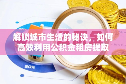 南和解锁城市生活的秘诀，如何高效利用公积金租房提取