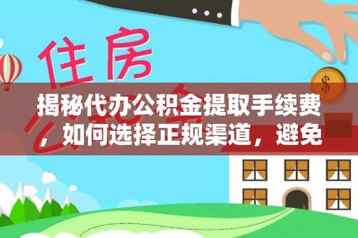 南和揭秘代办公积金提取手续费，如何选择正规渠道，避免上当受骗