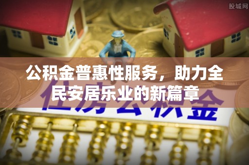 南和公积金普惠性服务，助力全民安居乐业的新篇章