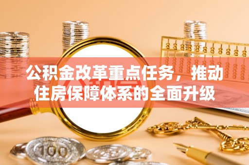 南和公积金改革重点任务，推动住房保障体系的全面升级