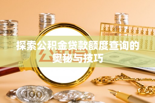 南和探索公积金贷款额度查询的奥秘与技巧