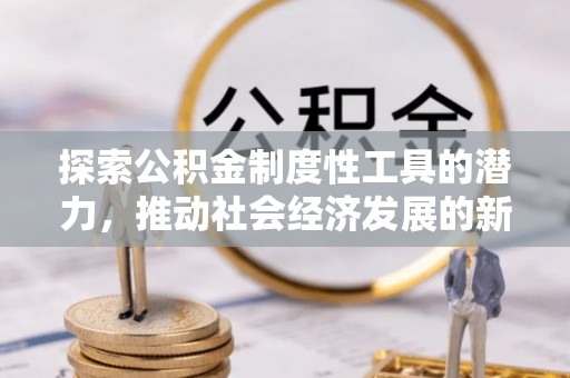 南和探索公积金制度性工具的潜力，推动社会经济发展的新引擎