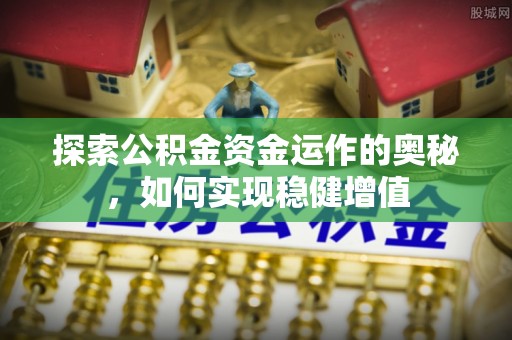 南和探索公积金资金运作的奥秘，如何实现稳健增值