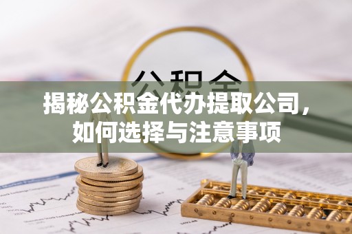 南和揭秘公积金代办提取公司，如何选择与注意事项