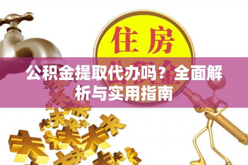 南和公积金提取代办吗？全面解析与实用指南