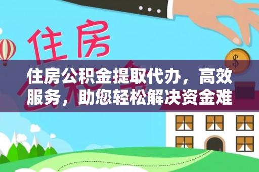 南和住房公积金提取代办，高效服务，助您轻松解决资金难题