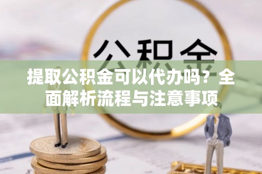 南和提取公积金可以代办吗？全面解析流程与注意事项