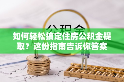 南和如何轻松搞定住房公积金提取？这份指南告诉你答案