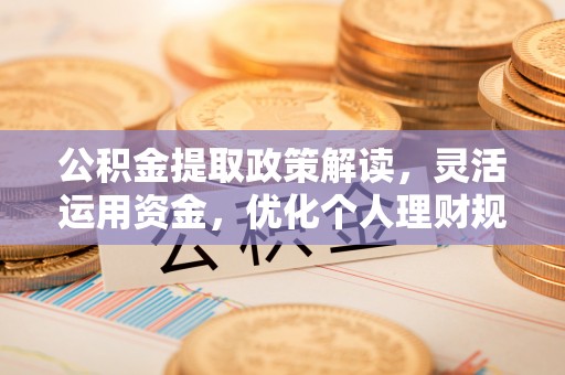 南和公积金提取政策解读，灵活运用资金，优化个人理财规划