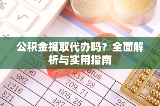 南和公积金提取代办吗？全面解析与实用指南