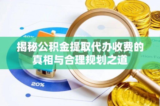 南和揭秘公积金提取代办收费的真相与合理规划之道