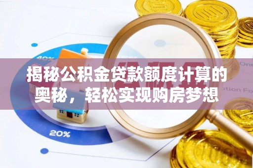南和揭秘公积金贷款额度计算的奥秘，轻松实现购房梦想